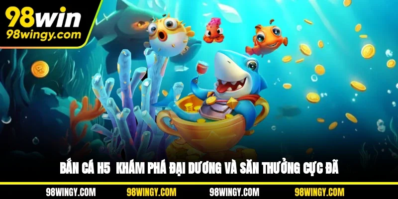 Bắn Cá H5 - Khám Phá Đại Dương Và Săn Thưởng Cực Đã