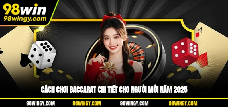 Cách Chơi Baccarat Chi Tiết Cho Người Mới Năm 2025