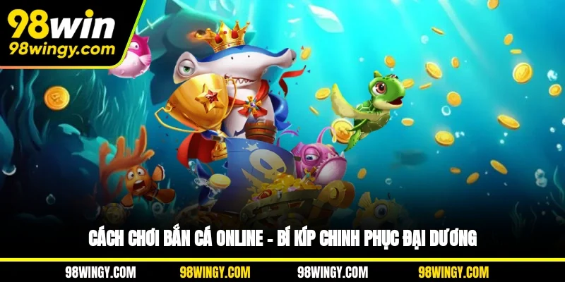 Cách Chơi Bắn Cá Online – Bí Kíp Chinh Phục Đại Dương