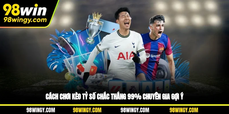 Cách Chơi Kèo Tỷ Số Chắc Thắng 99% Chuyên Gia Gợi Ý