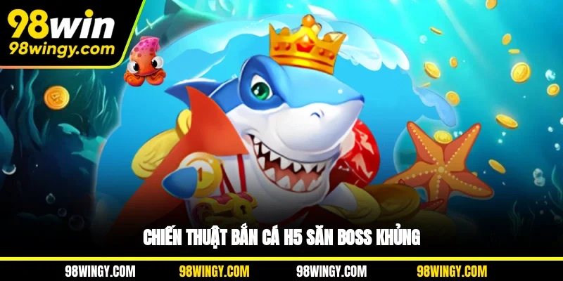 Chiến thuật bắn cá H5 săn boss khủng