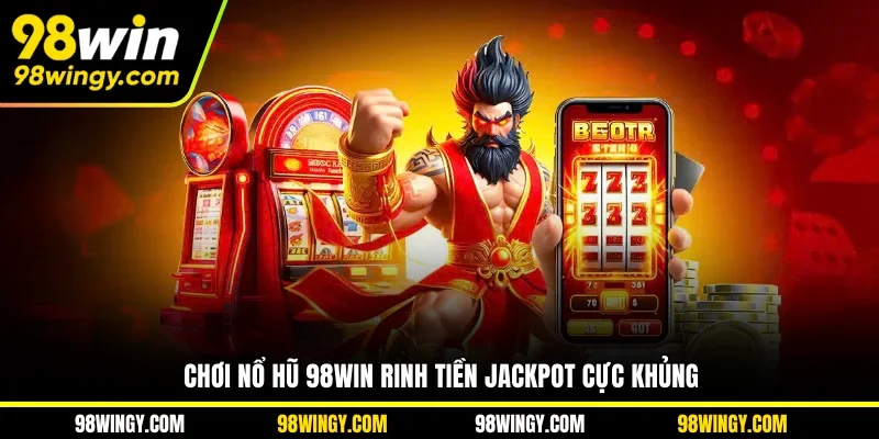 Chơi nổ hũ 98WIN rinh tiền Jackpot cực khủng