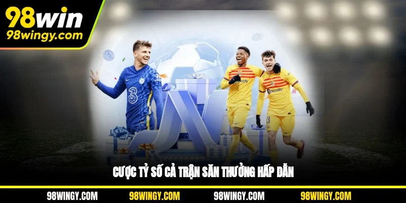 Cược tỷ số cả trận săn thưởng hấp dẫn