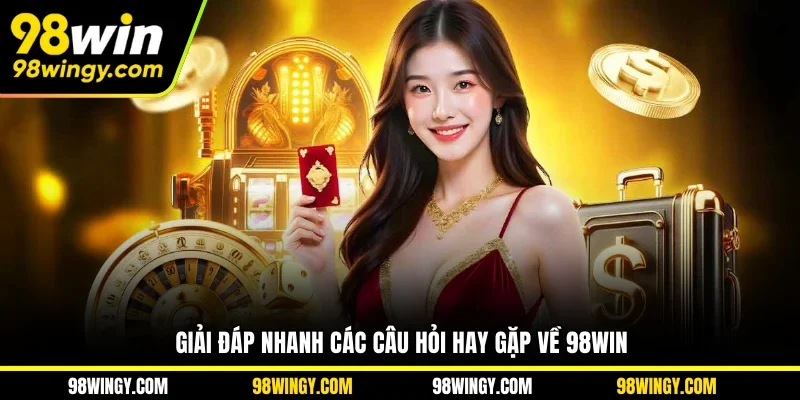 Giải đáp nhanh các câu hỏi hay gặp về 98WIN