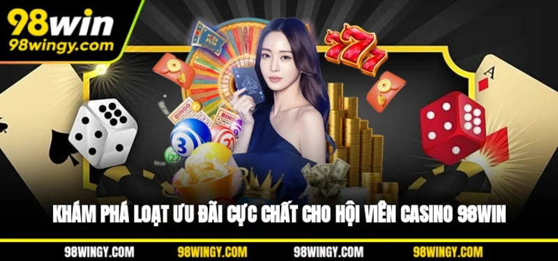 Khám phá loạt ưu đãi cực chất cho hội viên casino 98WIN