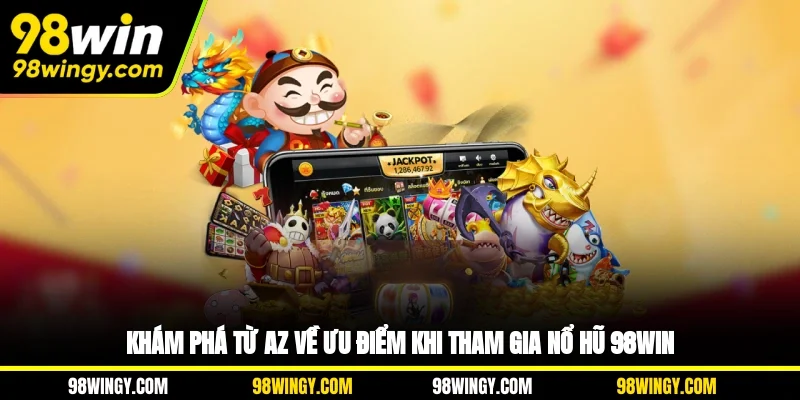 Khám phá từ A-Z về ưu điểm khi tham gia nổ hũ 98WIN
