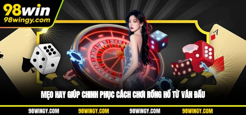 Mẹo hay giúp chinh phục cách chơi Rồng Hổ từ ván đầu