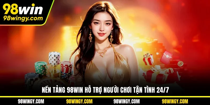 Nền tảng 98WIN hỗ trợ người chơi tận tình 24/7