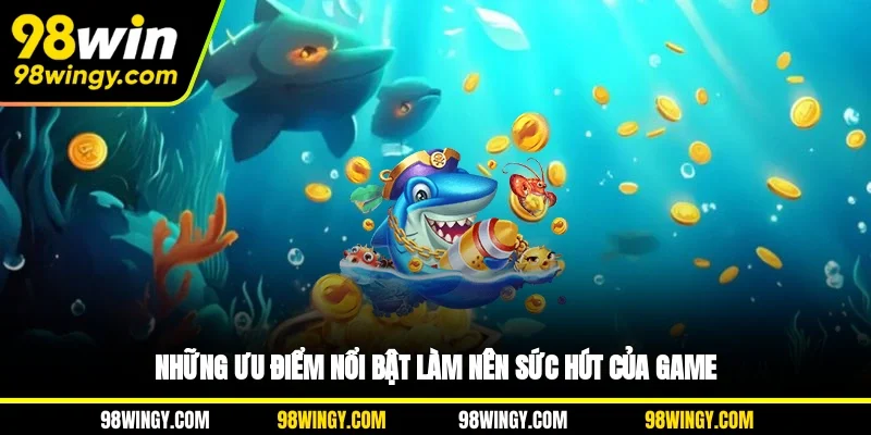 Những ưu điểm nổi bật làm nên sức hút của game