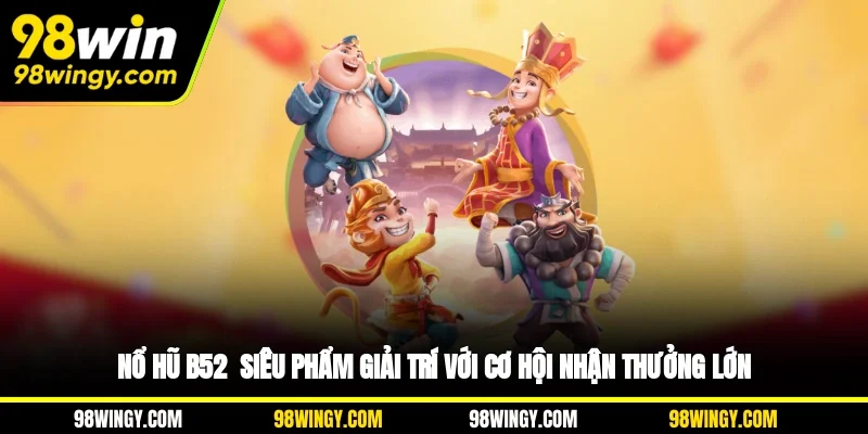 Nổ Hũ B52 - Siêu Phẩm Giải Trí Với Cơ Hội Nhận Thưởng Lớn