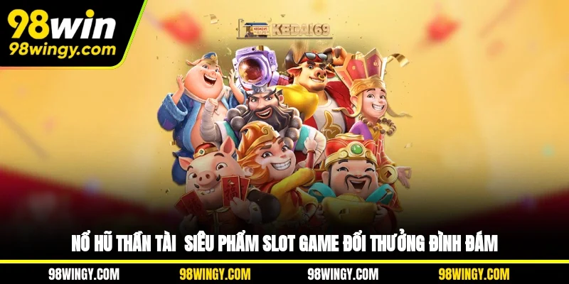 Nổ Hũ Thần Tài - Siêu Phẩm Slot Game Đổi Thưởng Đình Đám