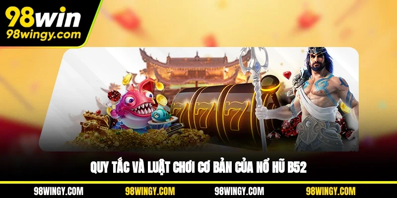 Quy tắc và luật chơi cơ bản của nổ hũ B52