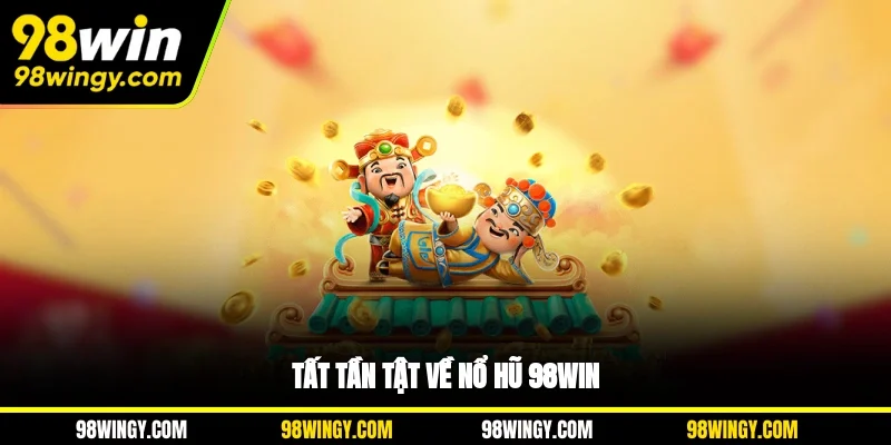 Tất tần tật về nổ hũ 98WIN