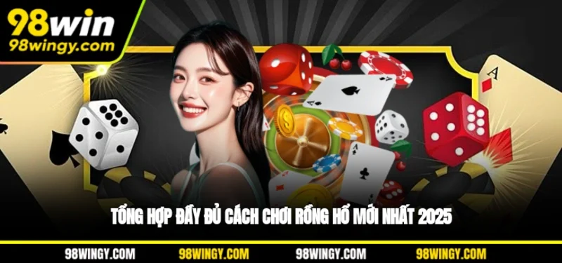 Tổng hợp đầy đủ cách chơi Rồng Hổ mới nhất 2025