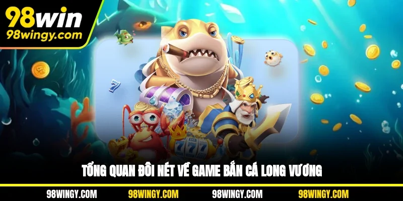 Tổng quan đôi nét về game bắn cá long vương