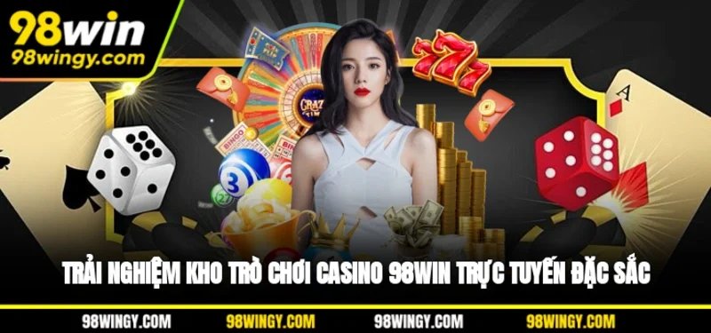 Trải nghiệm kho trò chơi casino 98WIN trực tuyến đặc sắc
